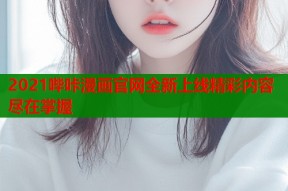 2021哔咔漫画官网全新上线精彩内容尽在掌握