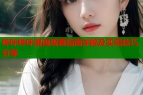 哔咔哔咔漫画观看指南详解及实用技巧分享