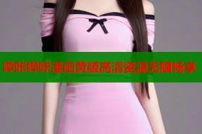 哔咔哔咔漫画黄版高清资源无限畅享