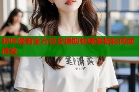 哔咔漫画全方位支援助你畅享精彩阅读体验