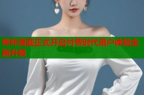 哔咔漫画正式开启付费时代用户体验全新升级