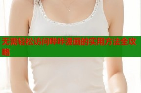 无需轻松访问哔咔漫画的实用方法全攻略