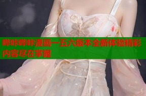 哔咔哔咔漫画一五六版本全新体验精彩内容尽在掌握