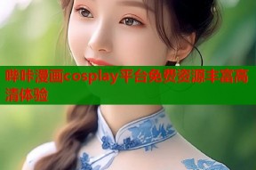 哔咔漫画cosplay平台免费资源丰富高清体验