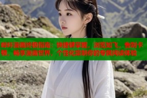 哔咔漫画终极指南：快捷键掌握，浏览如飞，告别卡顿，畅享漫画世界，个性化定制你的专属阅读体验