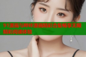 91漫画与哔咔漫画精彩合集畅享无限精彩阅读体验