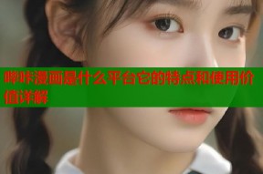 哔咔漫画是什么平台它的特点和使用价值详解