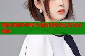 神秘授课哔咔哔咔漫画世界奇幻冒险全揭秘