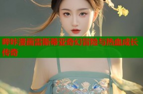 哔咔漫画雷斯蒂亚奇幻冒险与热血成长传奇