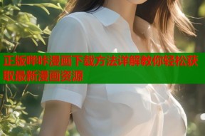 正版哔咔漫画下载方法详解教你轻松获取最新漫画资源