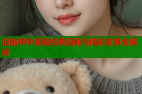 旧版哔咔漫画经典回顾与精彩故事全解析