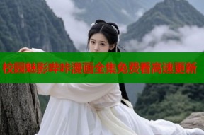 校园魅影哔咔漫画全集免费看高速更新