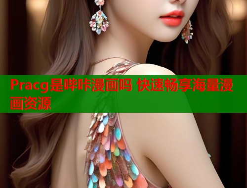 Pracg是哔咔漫画吗 快速畅享海量漫画资源 第1张 Pracg是哔咔漫画吗 快速畅享海量漫画资源 第1张