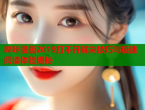 哔咔漫画2019打不开解决技巧与极速阅读体验揭秘  第1张