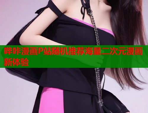 哔咔漫画P站随机推荐海量二次元漫画新体验 第1张 哔咔漫画P站随机推荐海量二次元漫画新体验 第1张