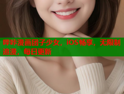 哔咔漫画团子少女,iOS畅享,无限制追漫,每日更新 第1张 哔咔漫画团子少女,iOS畅享,无限制追漫,每日更新 第1张