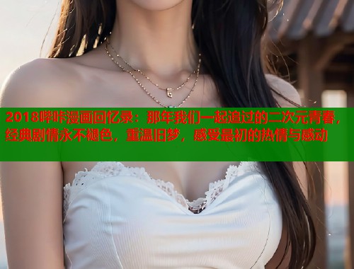 2018哔咔漫画回忆录：那年我们一起追过的二次元青春，经典剧情永不褪色，重温旧梦，感受最初的热情与感动  第1张