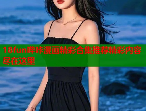 18fun哔咔漫画精彩合集推荐精彩内容尽在这里  第2张