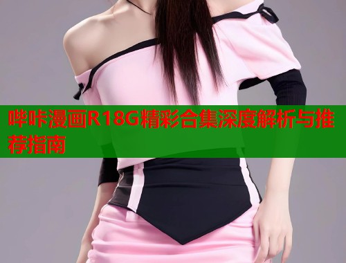 哔咔漫画R18G精彩合集深度解析与推荐指南  第1张