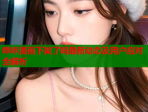 哔咔漫画下架了吗最新动态及用户应对全解析  第1张