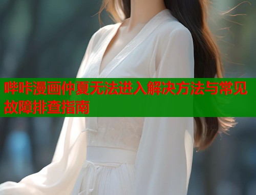 哔咔漫画仲夏无法进入解决方法与常见故障排查指南  第1张