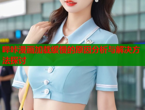 哔咔漫画加载缓慢的原因分析与解决方法探讨 第1张 哔咔漫画加载缓慢的原因分析与解决方法探讨 第1张