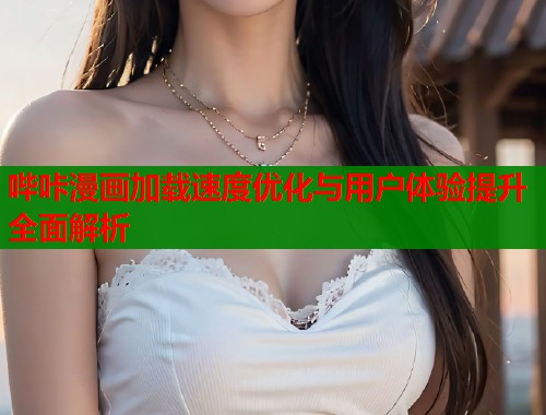 哔咔漫画加载速度优化与用户体验提升全面解析 第1张 哔咔漫画加载速度优化与用户体验提升全面解析 第1张