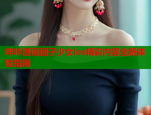 哔咔漫画团子少女ios精彩内容全新体验指南  第2张