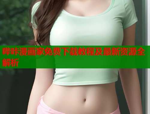 哔咔漫画家免费下载教程及最新资源全解析 第1张 哔咔漫画家免费下载教程及最新资源全解析 第1张