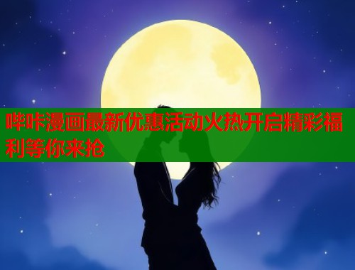哔咔漫画最新优惠活动火热开启精彩福利等你来抢  第2张