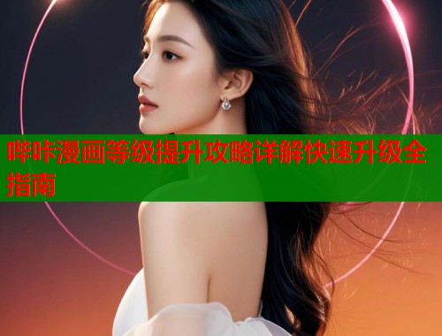 哔咔漫画等级提升攻略详解快速升级全指南 第1张 哔咔漫画等级提升攻略详解快速升级全指南 第1张