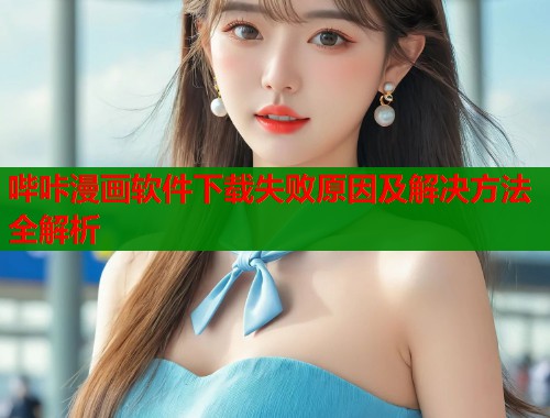 哔咔漫画软件下载失败原因及解决方法全解析  第1张