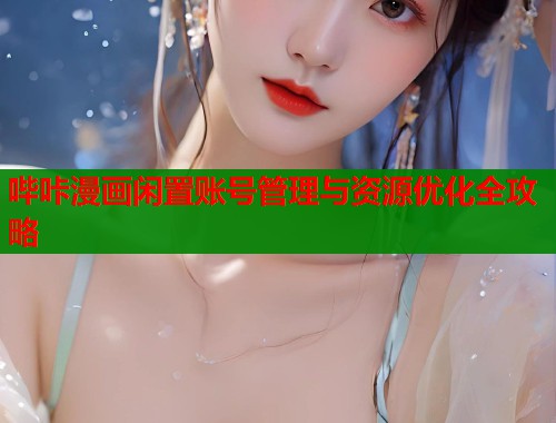 哔咔漫画闲置账号管理与资源优化全攻略  第1张