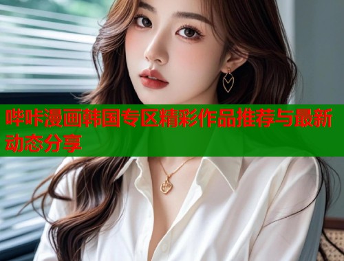 哔咔漫画韩国专区精彩作品推荐与最新动态分享  第1张