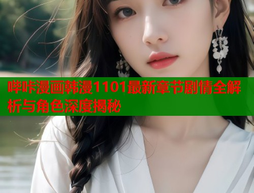 哔咔漫画韩漫1101最新章节剧情全解析与角色深度揭秘  第1张