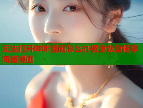 无法打开哔咔漫画怎么办极速恢复畅享海量漫画  第1张