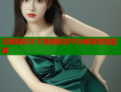 无限精彩本子漫画精选平台畅享视觉盛宴  第1张