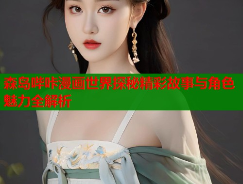 森岛哔咔漫画世界探秘精彩故事与角色魅力全解析  第1张