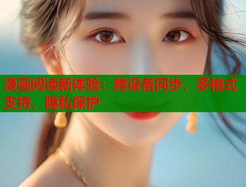 漫画阅读新体验：跨设备同步，多格式支持，隐私保护  第1张